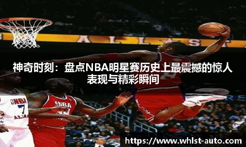 神奇时刻：盘点NBA明星赛历史上最震撼的惊人表现与精彩瞬间
