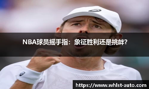 NBA球员摇手指：象征胜利还是挑衅？